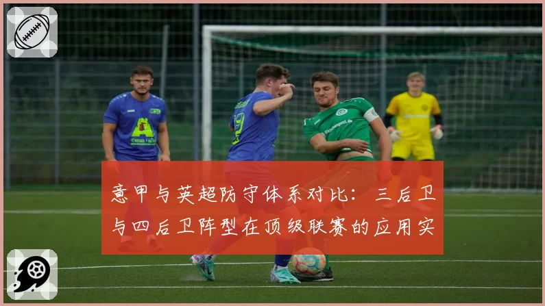 意甲与英超防守体系对比：三后卫与四后卫阵型在顶级联赛的应用实效