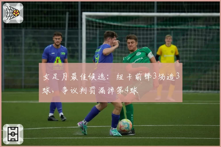 女足月最佳候选：纽卡前锋3场造3球，争议判罚漏掉第4球