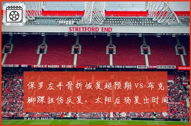 保罗左手骨折恢复超预期 vs 布克脚踝扭伤反复，太阳后场复出时间线分化
