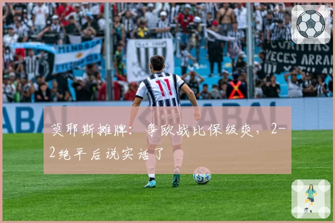 莫耶斯摊牌:争欧战比保级爽,2-2绝平后说实话了