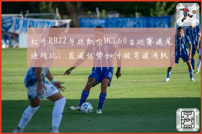 红牛RB22与迈凯伦MCL60吉达赛道尾速对比：直道优势如何被弯道消耗