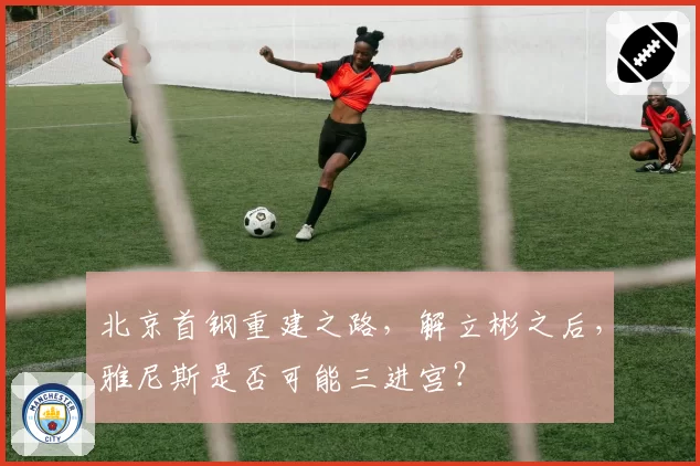 北京首钢重建之路，解立彬之后，雅尼斯是否可能三进宫？