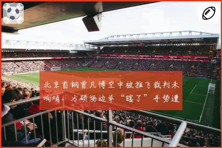 北京首钢曾凡博空中被推飞裁判未响哨，方硕场边举“瞎了”手势遭联盟调查