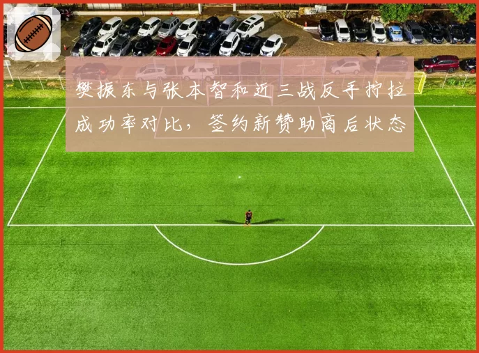 樊振东与张本智和近三战反手拧拉成功率对比,签约新赞助商后状态回暖