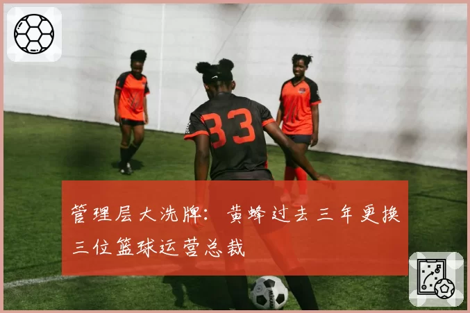 管理层大洗牌:黄蜂过去三年更换三位篮球运营总裁