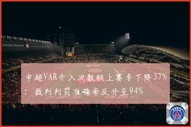 中超VAR介入次数较上赛季下降37%:裁判判罚准确率反升至94%