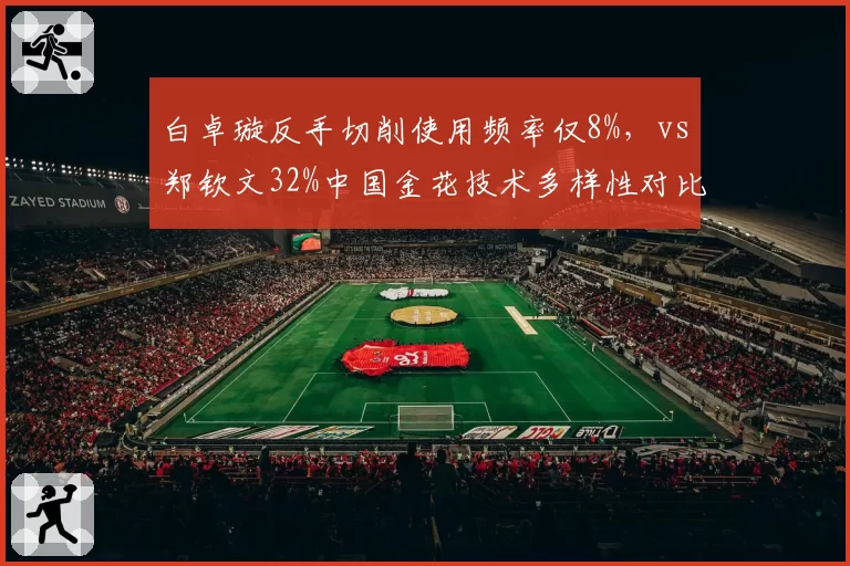 白卓璇反手切削使用频率仅8%，vs郑钦文32%中国金花技术多样性对比