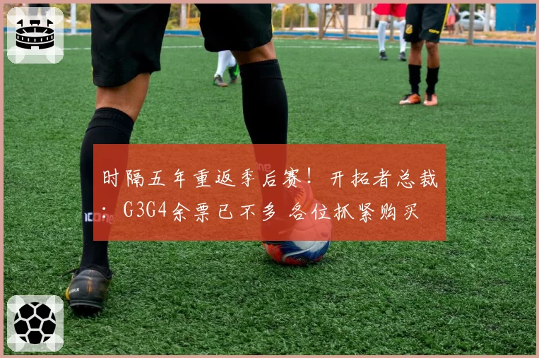 时隔五年重返季后赛！开拓者总裁：G3G4余票已不多 各位抓紧购买