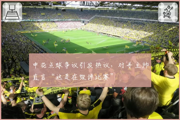 申花点球争议引发热议,对手主帅直言“这是在毁掉比赛”
