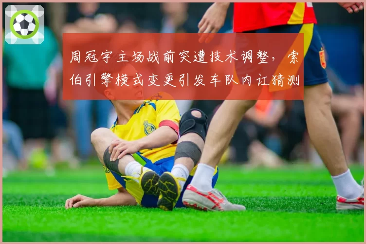 周冠宇主场战前突遭技术调整，索伯引擎模式变更引发车队内讧猜测