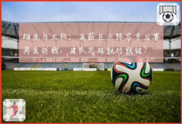 雄鹿与太阳：高薪巨头阵容季后赛再度折戟，建队思路孰对孰错？