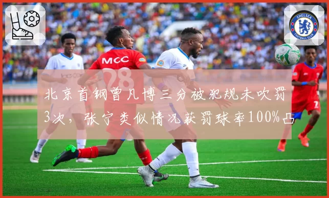 北京首钢曾凡博三分被犯规未吹罚3次,张宁类似情况获罚球率100%凸显尺度差异
