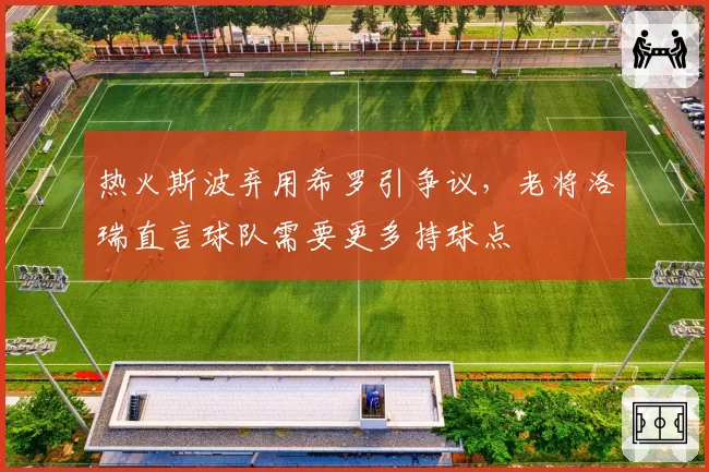 热火斯波弃用希罗引争议,老将洛瑞直言球队需要更多持球点