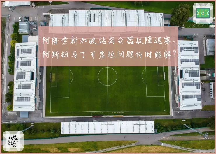阿隆索新加坡站离合器故障退赛，阿斯顿马丁可靠性问题何时能解？