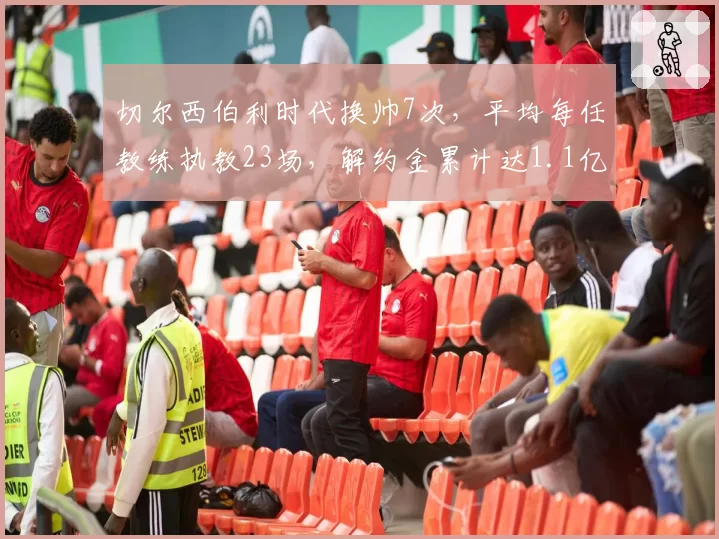 切尔西伯利时代换帅7次，平均每任教练执教23场，解约金累计达1.1亿欧
